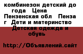 комбинезон детский до года › Цена ­ 1 800 - Пензенская обл., Пенза г. Дети и материнство » Детская одежда и обувь   